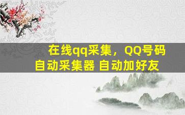 在线qq采集，QQ号码自动采集器 自动加好友